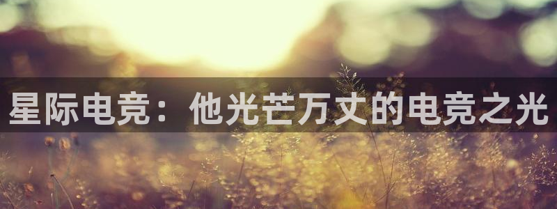 雷火电竞是干什么的：星际电竞：他光芒万丈的电竞之光