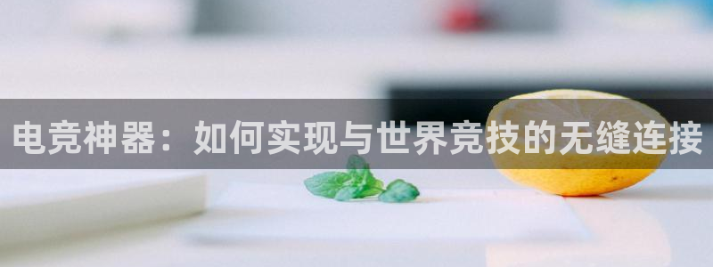 雷火电竞贴吧：电竞神器：如何实现与世界竞技的无缝连接